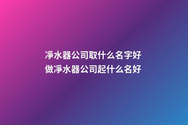 凈水器公司取什么名字好 做凈水器公司起什么名好-第1張-公司起名-玄機派